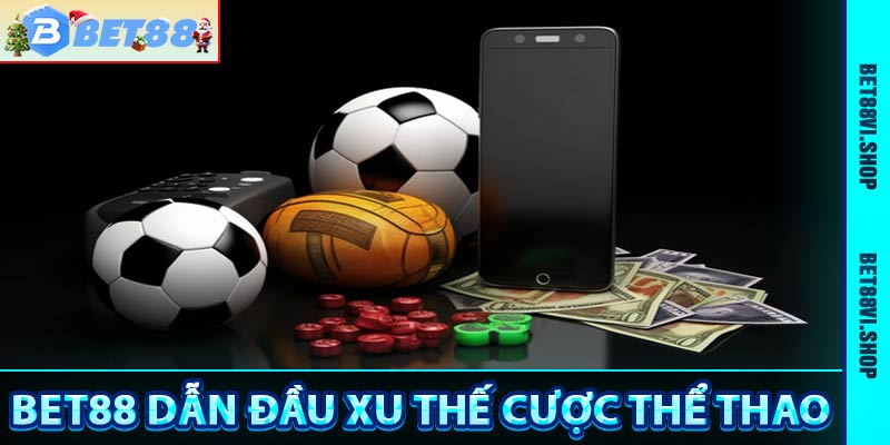 Bet88 dẫn đầu xu thế cá cược thể thao trực tuyến